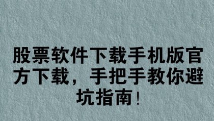 股票软件下载手机版官方下载,手把手教你避坑指南!