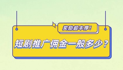 短剧推广佣金一般多少?怎么做短剧推广赚钱?