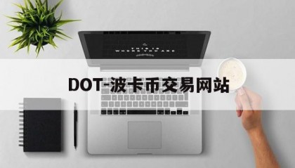 DOT-波卡币交易网站(dot波卡币还能涨到2000吗)