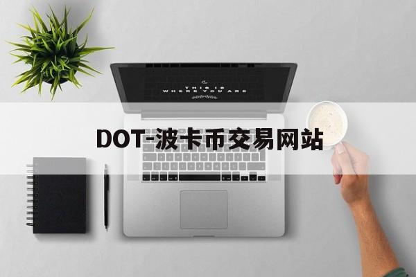 DOT-波卡币交易网站(dot波卡币还能涨到2000吗) DOT-波卡币交易网站(dot波卡币还能涨到2000吗)