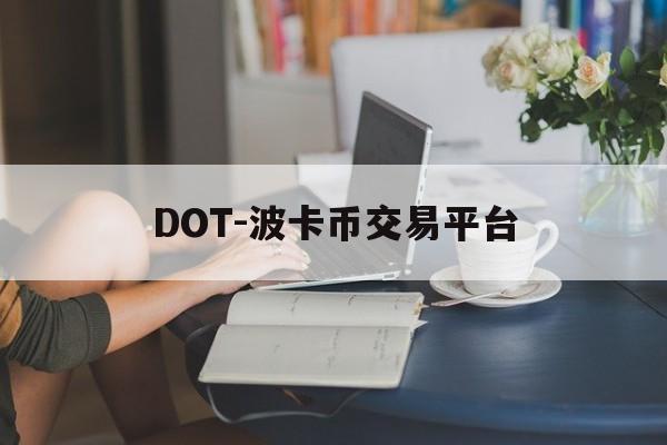DOT-波卡币交易平台的简单介绍 DOT-波卡币交易平台的简单介绍
